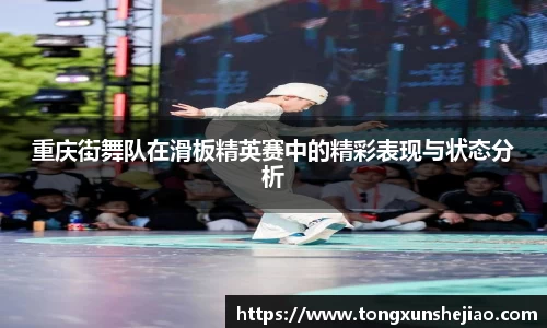 重庆街舞队在滑板精英赛中的精彩表现与状态分析