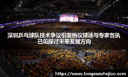 深圳乒乓球队技术争议引发热议球迷与专家各执己见探讨未来发展方向