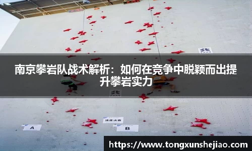 南京攀岩队战术解析：如何在竞争中脱颖而出提升攀岩实力