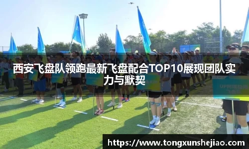 西安飞盘队领跑最新飞盘配合TOP10展现团队实力与默契