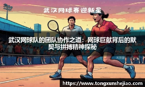 武汉网球队的团队协作之道：网球巨献背后的默契与拼搏精神探秘