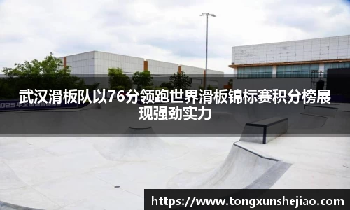 武汉滑板队以76分领跑世界滑板锦标赛积分榜展现强劲实力