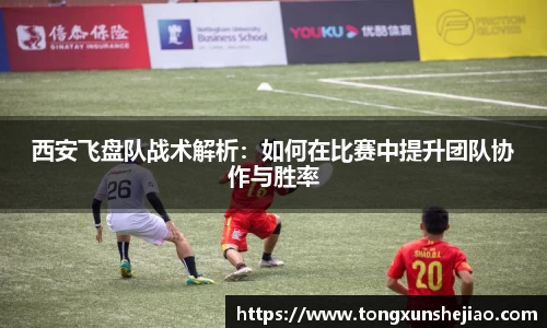 西安飞盘队战术解析：如何在比赛中提升团队协作与胜率