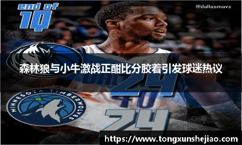 森林狼与小牛激战正酣比分胶着引发球迷热议